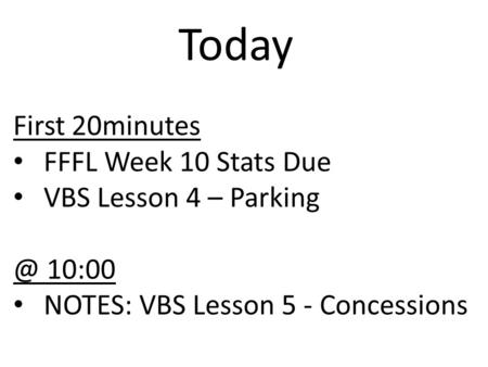 Today First 20minutes FFFL Week 10 Stats Due VBS Lesson 4 – 10:00 NOTES: VBS Lesson 5 - Concessions.