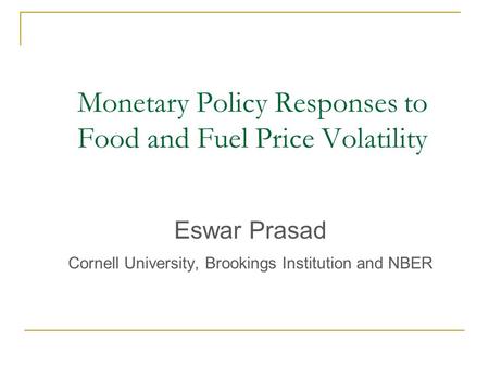 Monetary Policy Responses to Food and Fuel Price Volatility Eswar Prasad Cornell University, Brookings Institution and NBER.