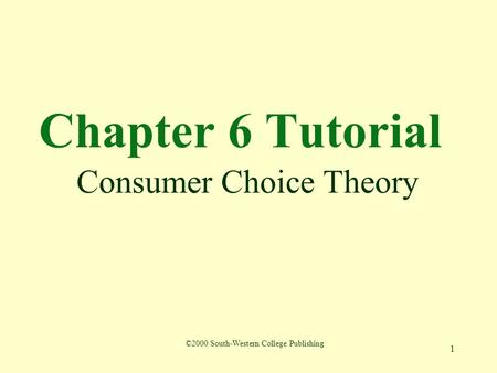 1 Chapter 6 Tutorial Consumer Choice Theory ©2000 South-Western College Publishing.