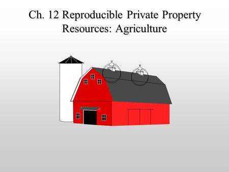 Ch. 12 Reproducible Private Property Resources: Agriculture.