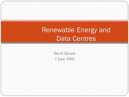Sherif Akoush 2 June 2008 Renewable Energy and Data Centres.
