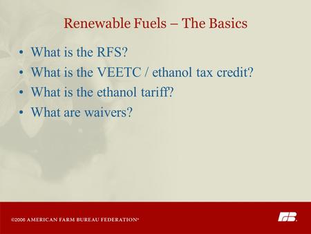 Renewable Fuels – The Basics What is the RFS? What is the VEETC / ethanol tax credit? What is the ethanol tariff? What are waivers?