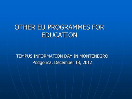OTHER EU PROGRAMMES FOR EDUCATION TEMPUS INFORMATION DAY IN MONTENEGRO Podgorica, December 18, 2012.