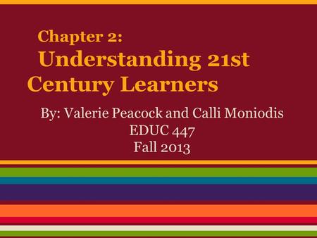 Chapter 2: Understanding 21st Century Learners By: Valerie Peacock and Calli Moniodis EDUC 447 Fall 2013.