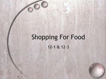 Shopping For Food 12-1 & 12-3. Objectives  Give Guidelines for planning where and when to shop  Explain the benefits of preparing a shopping list 