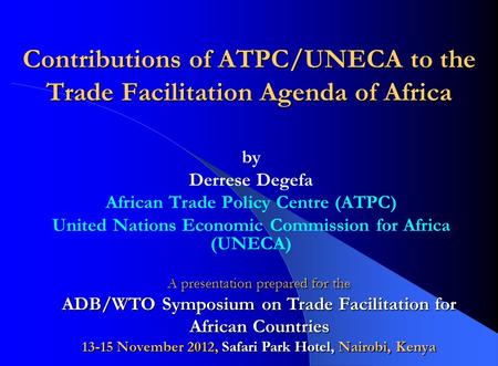 Contributions of ATPC/UNECA to the Trade Facilitation Agenda of Africa by Derrese Degefa African Trade Policy Centre (ATPC) United Nations Economic Commission.