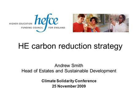 HE carbon reduction strategy Climate Solidarity Conference 25 November 2009 Andrew Smith Head of Estates and Sustainable Development.