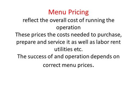 Menu Pricing reflect the overall cost of running the operation These prices the costs needed to purchase, prepare and service it as well as labor rent.