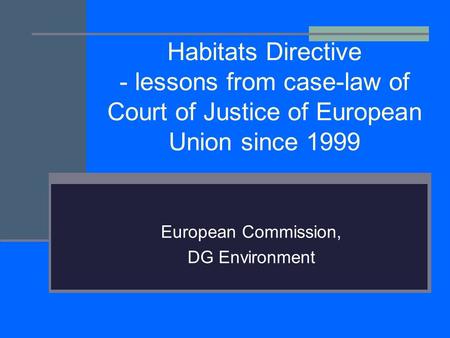 Habitats Directive - lessons from case-law of Court of Justice of European Union since 1999 European Commission, DG Environment.