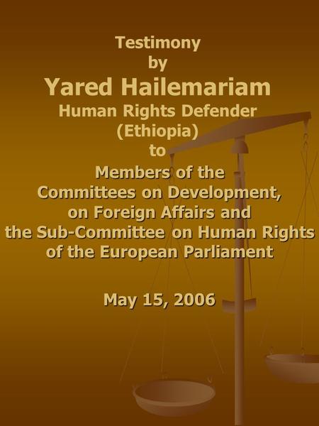 Testimony by Yared Hailemariam Human Rights Defender (Ethiopia) to Members of the Committees on Development, on Foreign Affairs and the Sub-Committee on.