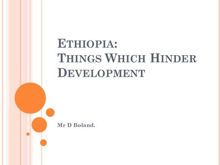 E THIOPIA : T HINGS W HICH H INDER D EVELOPMENT Mr D Boland.
