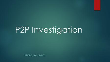 P2P Investigation PEDRO GALLEGOS. Topics  Overview of P2P  Direct vs Hearsay  Investigation Steps  Analysis Gnutella Protocol  RoundUp.