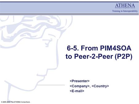 © 2005-2006 The ATHENA Consortium. 6-5. From PIM4SOA to Peer-2-Peer (P2P),