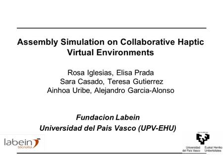 Assembly Simulation on Collaborative Haptic Virtual Environments Rosa Iglesias, Elisa Prada Sara Casado, Teresa Gutierrez Ainhoa Uribe, Alejandro Garcia-Alonso.