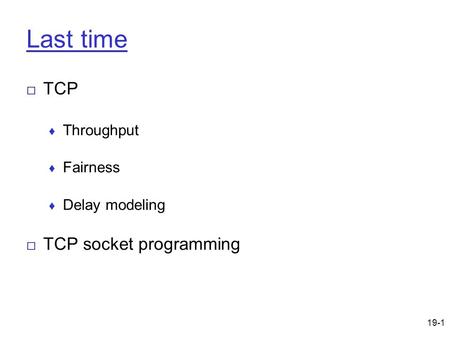 19-1 Last time □ TCP ♦ Throughput ♦ Fairness ♦ Delay modeling □ TCP socket programming.