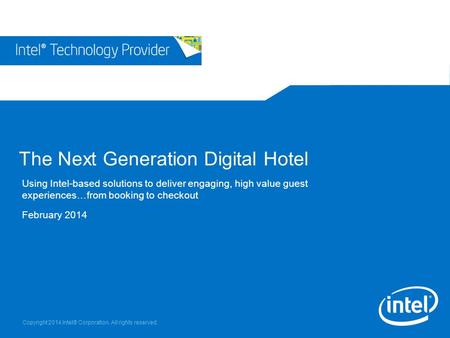 Copyright 2014 Intel® Corporation. All rights reserved. The Next Generation Digital Hotel Using Intel-based solutions to deliver engaging, high value guest.