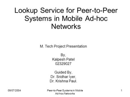 09/07/2004Peer-to-Peer Systems in Mobile Ad-hoc Networks 1 Lookup Service for Peer-to-Peer Systems in Mobile Ad-hoc Networks M. Tech Project Presentation.