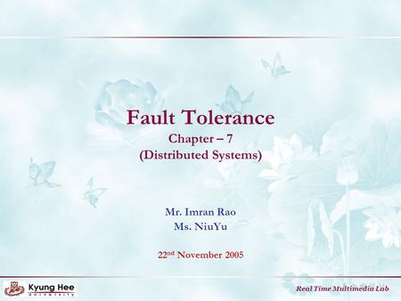 Real Time Multimedia Lab Fault Tolerance Chapter – 7 (Distributed Systems) Mr. Imran Rao Ms. NiuYu 22 nd November 2005.
