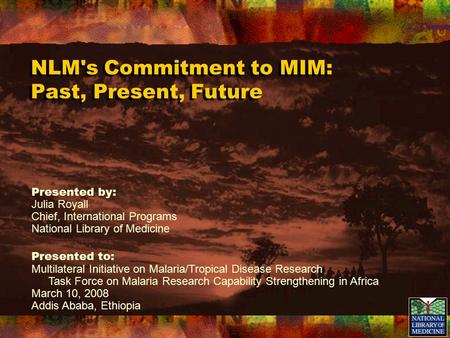 NLM's Commitment to MIM: Past, Present, Future Presented by: Julia Royall Chief, International Programs National Library of Medicine Presented to: Multilateral.