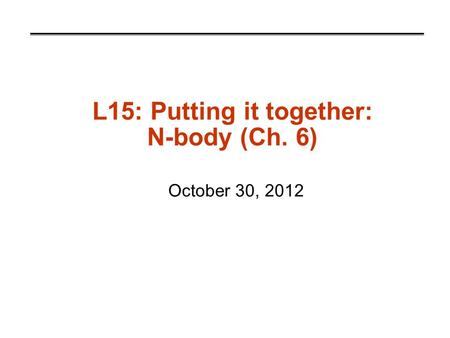 L15: Putting it together: N-body (Ch. 6) October 30, 2012.