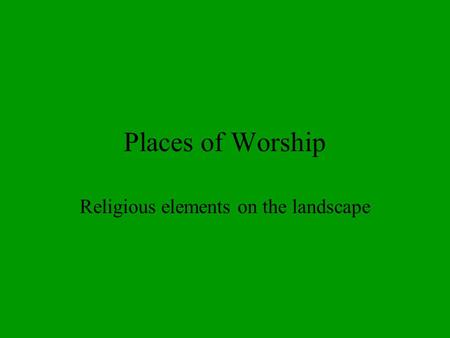 Places of Worship Religious elements on the landscape.