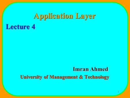 1 Application Layer Lecture 4 Imran Ahmed University of Management & Technology.