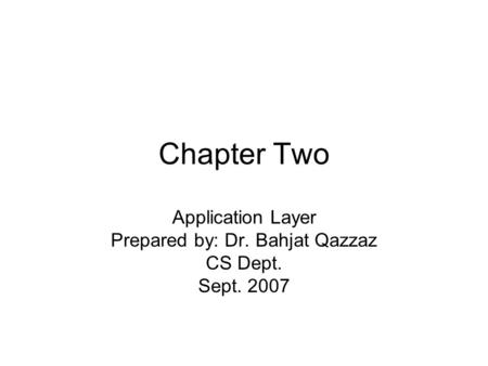 Chapter Two Application Layer Prepared by: Dr. Bahjat Qazzaz CS Dept. Sept. 2007.