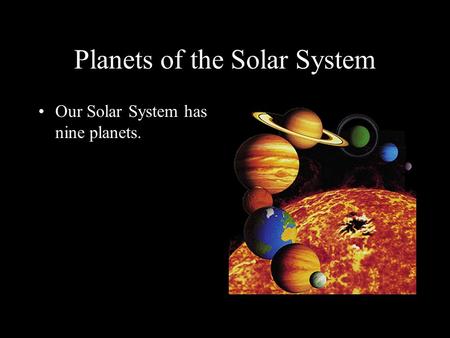 Planets of the Solar System Our Solar System has nine planets.