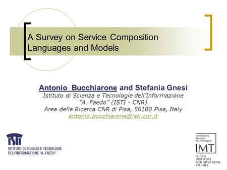 A Survey on Service Composition Languages and Models Antonio Bucchiarone Antonio Bucchiarone and Stefania Gnesi Istituto di Scienza e Tecnologie dell’Informazione.