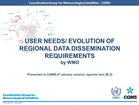 WMO, version 1, 10 July 2013 Coordination Group for Meteorological Satellites - CGMS Add CGMS agency logo here (in the slide master) Coordination Group.