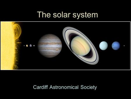 The solar system Cardiff Astronomical Society. Sun Statistics Mass (kg) 332,830 Equatorial radius (km) 695,000 Equatorial radius (Earth = 1) 108.97 Mean.