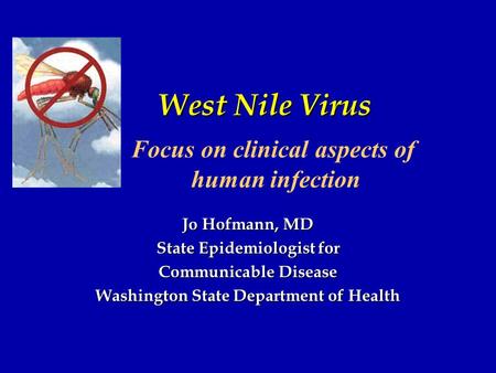 West Nile Virus Jo Hofmann, MD State Epidemiologist for Communicable Disease Washington State Department of Health Focus on clinical aspects of human infection.