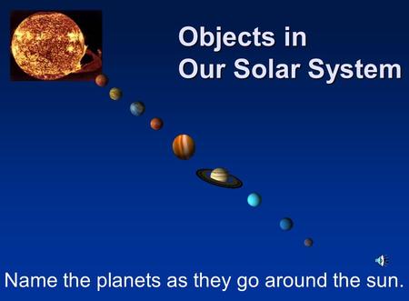 Name the planets as they go around the sun. Objects in Our Solar System.