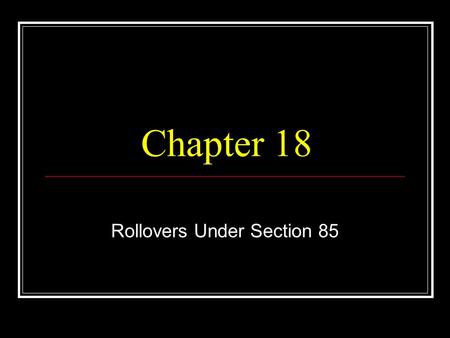Chapter 18 Rollovers Under Section 85. © 2006, C. Byrd Inc.2 Rollovers Defined.