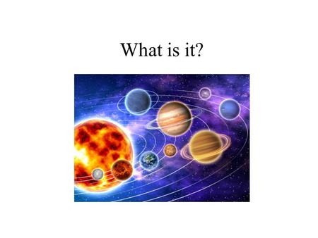 What is it?. The Solar System Order the planets: VENUS EARTH MERCURY URANUS MARS JUPITER NEPTUNE SATURN.