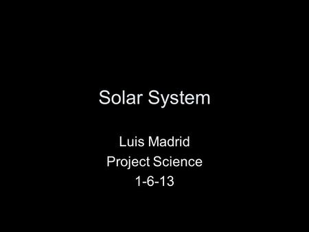 Solar System Luis Madrid Project Science 1-6-13. Our Solar System.