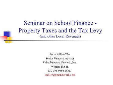 Seminar on School Finance - Property Taxes and the Tax Levy (and other Local Revenues) Steve Miller CPA Senior Financial Advisor PMA Financial Network,