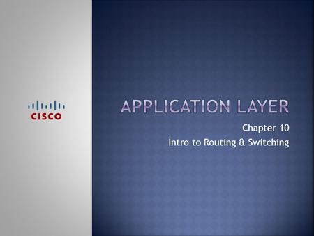 Chapter 10 Intro to Routing & Switching.  Upon completion of this chapter, you should be able to:  Explain how the functions of the application layer,