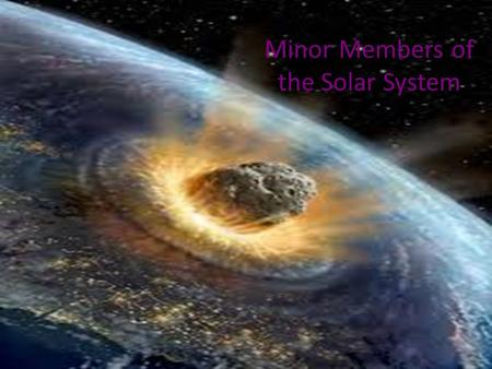 Minor Members of the Solar System. Asteroids: Small Rocky Bodies Most asteroids lie in the asteroid belt between the orbits of Mars and Jupiter Their.