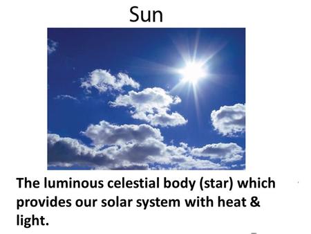 Any of the 8. The luminous celestial body (star) which provides our solar system with heat & light.