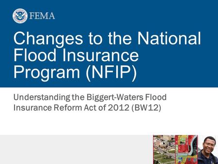Changes to the National Flood Insurance Program (NFIP) Understanding the Biggert-Waters Flood Insurance Reform Act of 2012 (BW12)