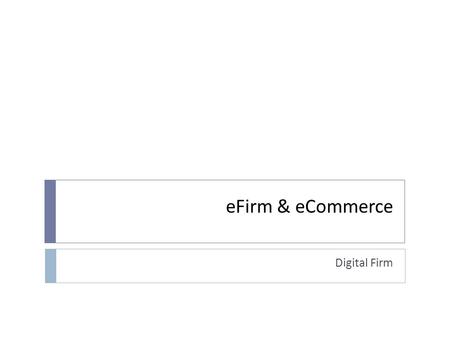 EFirm & eCommerce Digital Firm. Contents 1. Introduction 2. The opportunities of technology 3. Electronic Commerce 4. Payment systems 5. Management challenges.