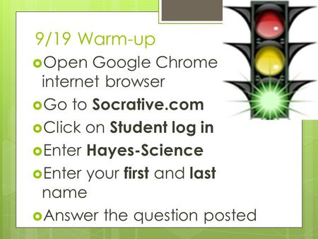 9/19 Warm-up  Open Google Chrome internet browser  Go to Socrative.com  Click on Student log in  Enter Hayes-Science  Enter your first and last name.