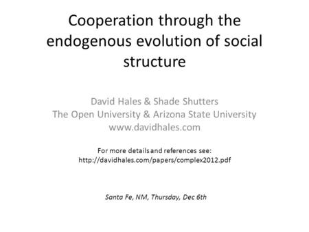 Cooperation through the endogenous evolution of social structure David Hales & Shade Shutters The Open University & Arizona State University www.davidhales.com.