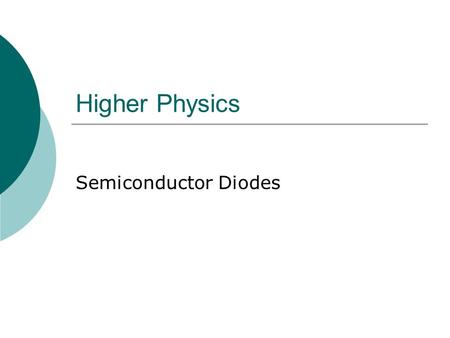 Higher Physics Semiconductor Diodes. Light Emitting Diode 1  An LED is a forward biased diode  When a current flows, electron-hole pairs combine at.
