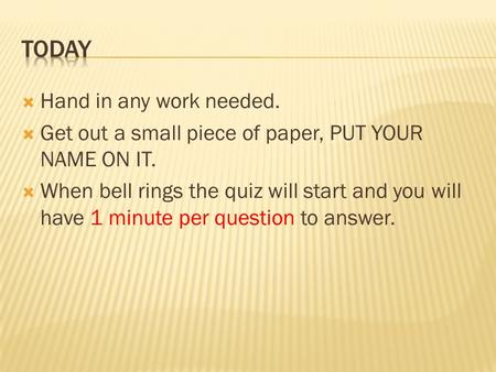  Hand in any work needed.  Get out a small piece of paper, PUT YOUR NAME ON IT.  When bell rings the quiz will start and you will have 1 minute per.