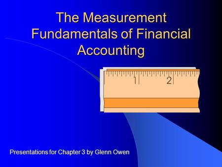 The Measurement Fundamentals of Financial Accounting Presentations for Chapter 3 by Glenn Owen.