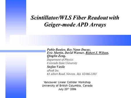 Vancouver Linear Collider Workshop University of British Columbia, Canada July 20 th 2006 Scintillator/WLS Fiber Readout with Geiger-mode APD Arrays Pablo.