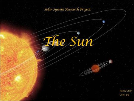 Solar System Research Project: The Sun Nancy Chen Core: B/2.