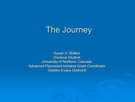 The Journey Susan A. Walker Doctoral Student University of Northern Colorado Advanced Placement Initiative Grant Coordinator Greeley-Evans District 6.